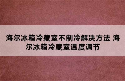 海尔冰箱冷藏室不制冷解决方法 海尔冰箱冷藏室温度调节